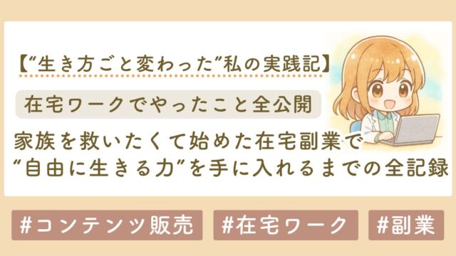 家族を救いたくて始めた副業。最初は0円だった私が、在宅で“自由に生きる力”を手に入れるまでの全記録