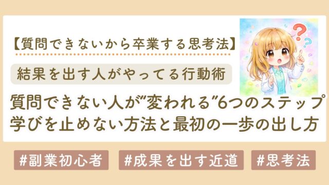 【副業初心者向け】質問できない人が“変われる”6つのステップ｜学びを止めない方法と最初の一歩の出し方