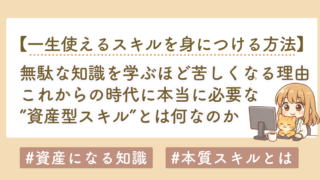 無駄な知識を学ぶ人ほど苦しくなる理由｜これからの時代に必要な「資産型スキル」とは