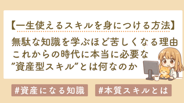 無駄な知識を学ぶ人ほど苦しくなる理由｜これからの時代に必要な「資産型スキル」とは