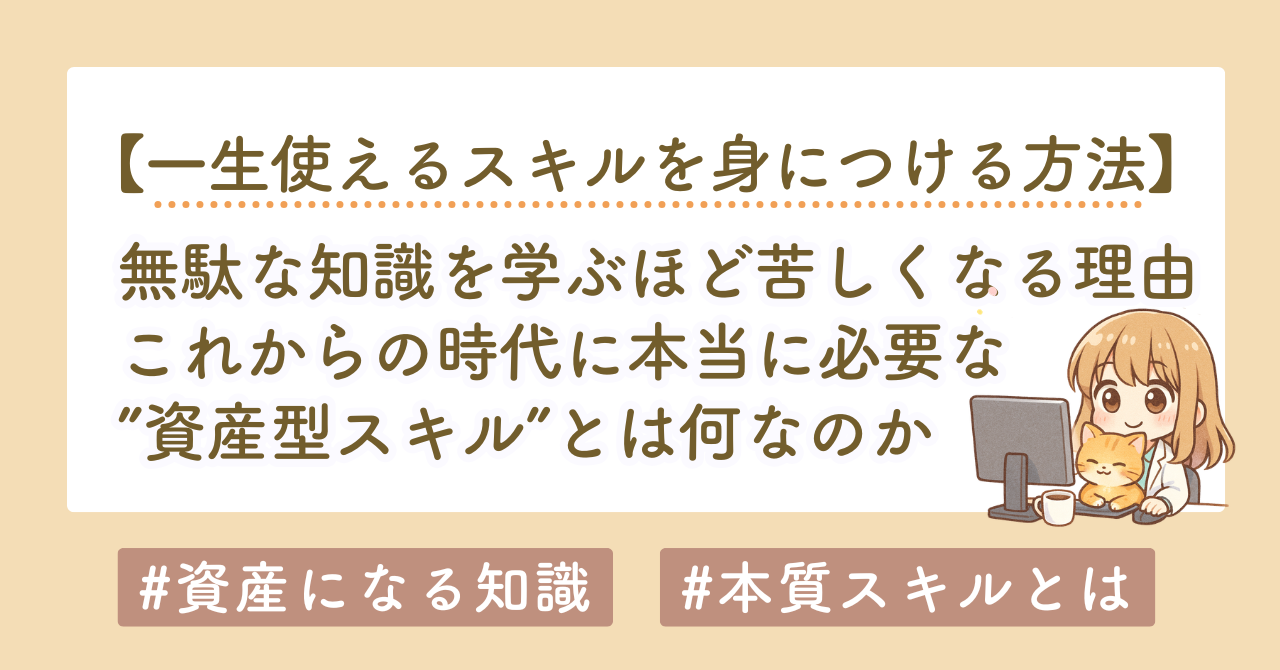 無駄な知識を学ぶ人ほど苦しくなる理由｜これからの時代に必要な「資産型スキル」とは