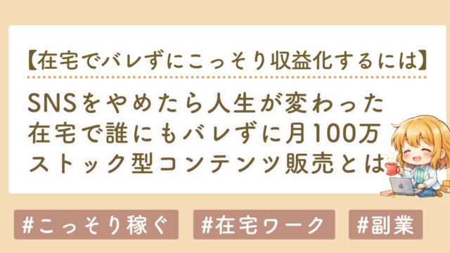 SNSをやめたら人生が変わった｜在宅で誰にもバレずに月100万を積み上げたストック型コンテンツ販売とは