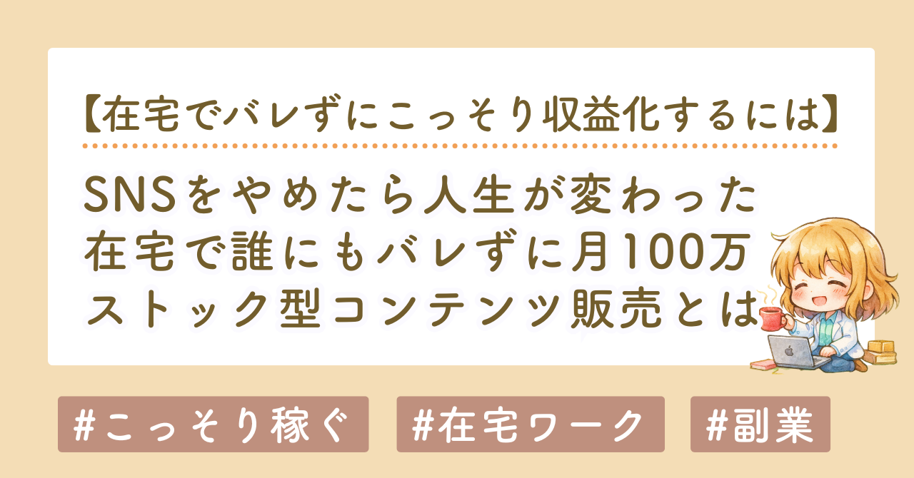 SNSをやめたら人生が変わった｜在宅で誰にもバレずに月100万を積み上げたストック型コンテンツ販売とは