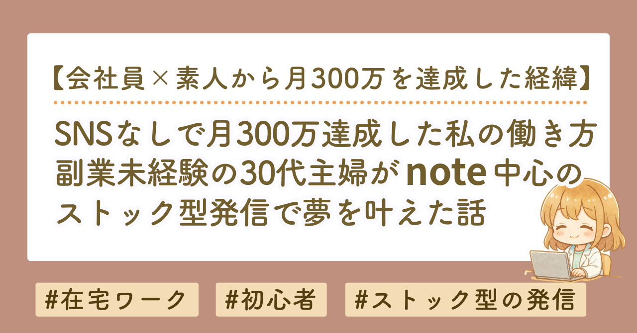 SNSなしで月300万達成した私の働き方｜副業未経験の30代主婦がnote中心のストック型発信に辿り着くまで