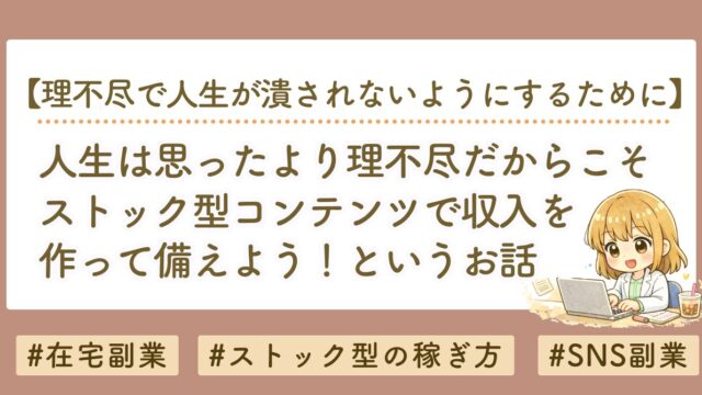 人生は思ったより理不尽だからこそ、ストック型コンテンツを作ろうというお話